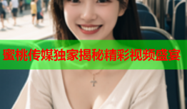 蜜桃传媒独家揭秘精彩视频盛宴