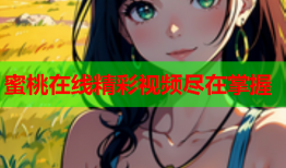 蜜桃在线精彩视频尽在掌握