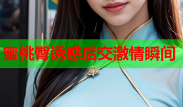 蜜桃臀诱惑后交激情瞬间