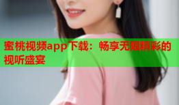 蜜桃视频app下载：畅享无限精彩的视听盛宴