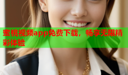 蜜桃视频app免费下载，畅享无限精彩体验