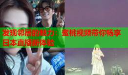 发现邻居的魅力：蜜桃视频带你畅享日本直播新体验