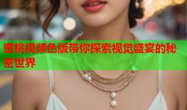 蜜桃视频色版带你探索视觉盛宴的秘密世界