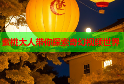 蜜桃大人带你探索奇幻视频世界