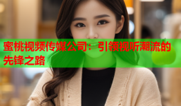 蜜桃视频传媒公司：引领视听潮流的先锋之路