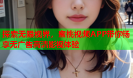 探索无限视界，蜜桃视频APP带你畅享无广告高清影视体验