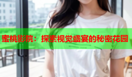 蜜桃影院：探索视觉盛宴的秘密花园