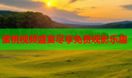 蜜桃视频盛宴尽享免费观影乐趣