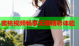 蜜桃视频畅享无限精彩体验