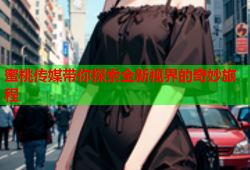 蜜桃传媒带你探索全新视界的奇妙旅程