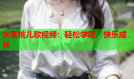 水蜜桃儿歌视频：轻松学唱，快乐成长