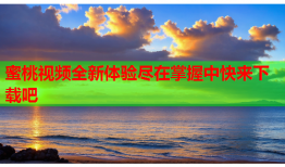 蜜桃视频全新体验尽在掌握中快来下载吧