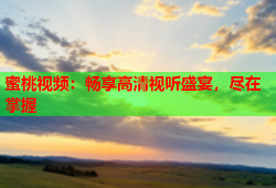 蜜桃视频：畅享高清视听盛宴，尽在掌握