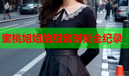 蜜桃姐姐的甜蜜时刻全纪录