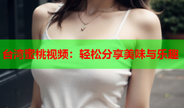 台湾蜜桃视频：轻松分享美味与乐趣