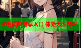 蜜桃视频畅享入口 体验无限精彩