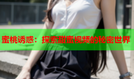 蜜桃诱惑：探索甜蜜视频的秘密世界