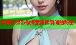 蜜桃视频带你探索甜蜜瞬间的秘密