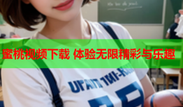 蜜桃视频下载 体验无限精彩与乐趣