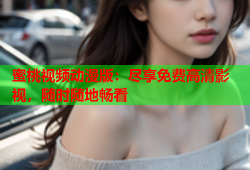 蜜桃视频动漫版：尽享免费高清影视，随时随地畅看