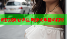 蜜桃视频新体验 畅享无限精彩内容