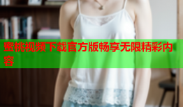 蜜桃视频下载官方版畅享无限精彩内容