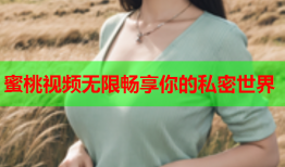 蜜桃视频无限畅享你的私密世界