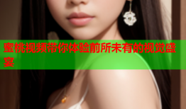 蜜桃视频带你体验前所未有的视觉盛宴
