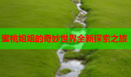 蜜桃姐姐的奇妙世界全新探索之旅