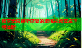 畅享无限视听盛宴的蜜桃视频安卓下载体验