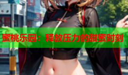 蜜桃乐园：释放压力的甜蜜时刻