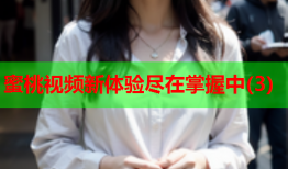 蜜桃视频新体验尽在掌握中(3)