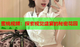 蜜桃视频：探索视觉盛宴的秘密花园