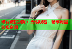 破解蜜桃视频：无限观看，畅享海量影视资源