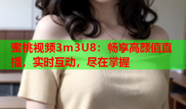 蜜桃视频3m3U8：畅享高颜值直播，实时互动，尽在掌握