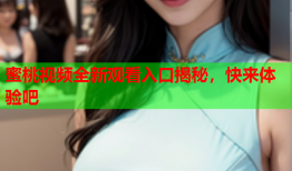 蜜桃视频全新观看入口揭秘，快来体验吧