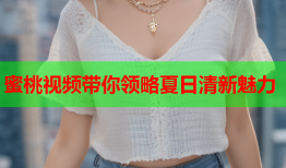 蜜桃视频带你领略夏日清新魅力