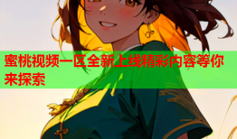蜜桃视频一区全新上线精彩内容等你来探索