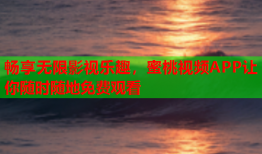 畅享无限影视乐趣，蜜桃视频APP让你随时随地免费观看