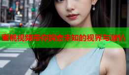 蜜桃视频带你探索未知的视界与激情