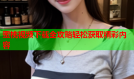 蜜桃视频下载全攻略轻松获取精彩内容