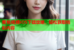 蜜桃视频iOS下载攻略，轻松获取精彩内容