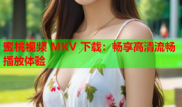 蜜桃视频 MKV 下载：畅享高清流畅播放体验
