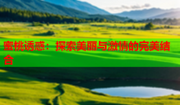 蜜桃诱惑：探索美丽与激情的完美结合