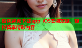 蜜桃视频下载app iOS安装攻略，轻松畅享精彩内容