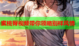 蜜桃臀视频带你领略别样风情