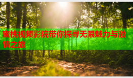 蜜桃视频影院带你探寻无限魅力与激情之旅