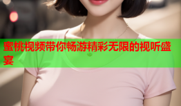 蜜桃视频带你畅游精彩无限的视听盛宴