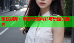 蜜桃视频：畅享无限精彩与乐趣的视界