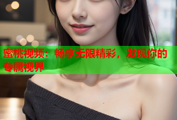 蜜桃视频：畅享无限精彩，发现你的专属视界